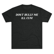 Don't bully me I'll cum