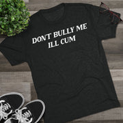 Don't bully me I'll cum